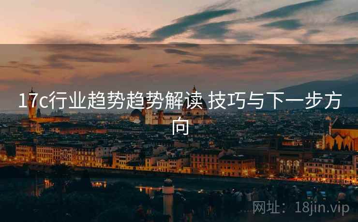 17c行业趋势趋势解读 技巧与下一步方向