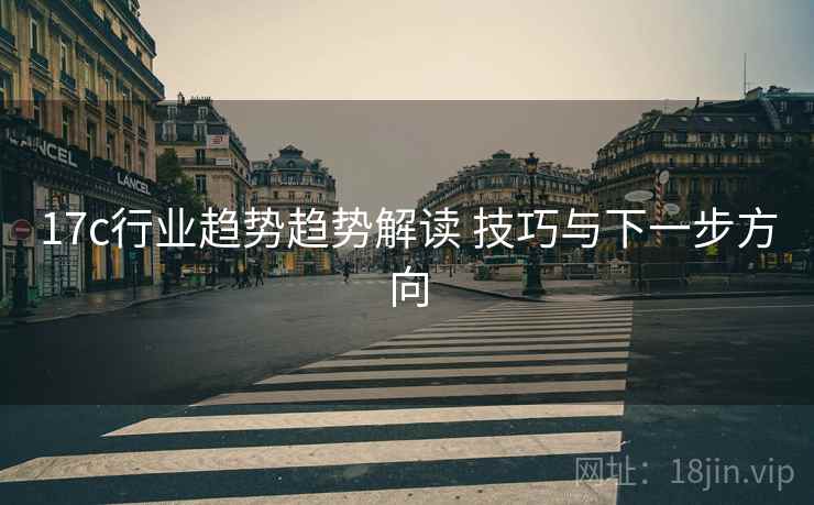 17c行业趋势趋势解读 技巧与下一步方向
