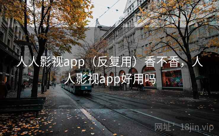 人人影视app（反复用）香不香，人人影视app好用吗