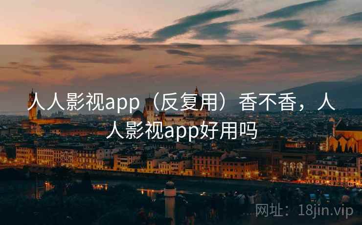 人人影视app（反复用）香不香，人人影视app好用吗