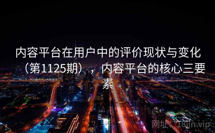内容平台在用户中的评价现状与变化（第1125期），内容平台的核心三要素