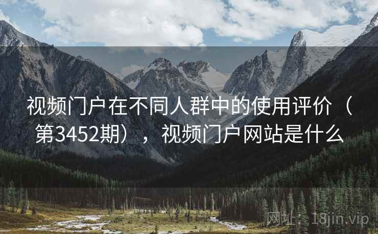 视频门户在不同人群中的使用评价（第3452期），视频门户网站是什么