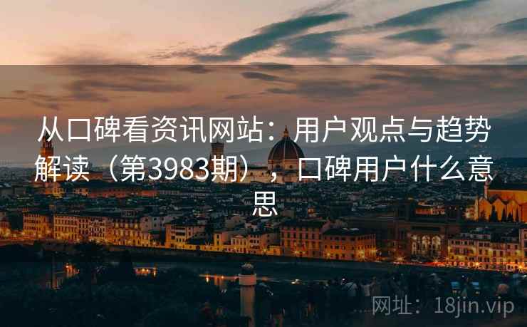从口碑看资讯网站：用户观点与趋势解读（第3983期），口碑用户什么意思