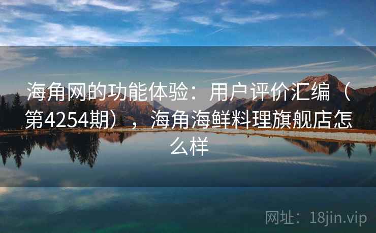 海角网的功能体验:用户评价汇编(第4254期),海角海鲜料理旗舰店怎么样 海角网的功能体验:用户评价汇编(第4254期),海角海鲜料理旗舰店怎么样
