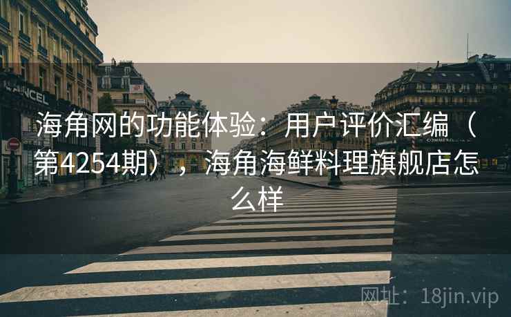 海角网的功能体验:用户评价汇编(第4254期),海角海鲜料理旗舰店怎么样 海角网的功能体验:用户评价汇编(第4254期),海角海鲜料理旗舰店怎么样